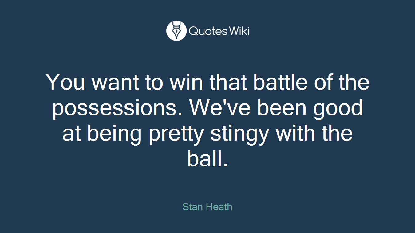 You want to win that battle of the possessions. We've been good at being pretty stingy with the ball.