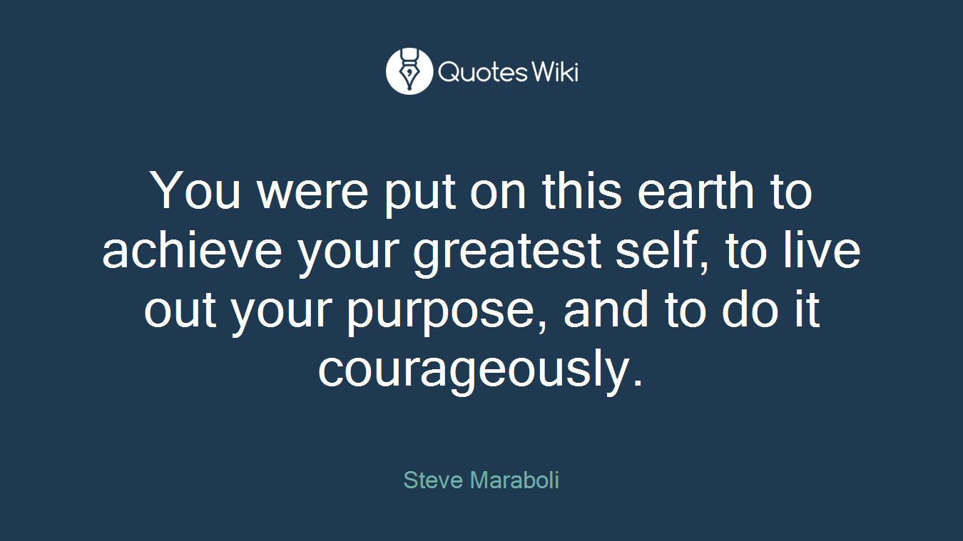 You were put on this earth to achieve your greatest self, to live out your purpose, and to do it courageously.