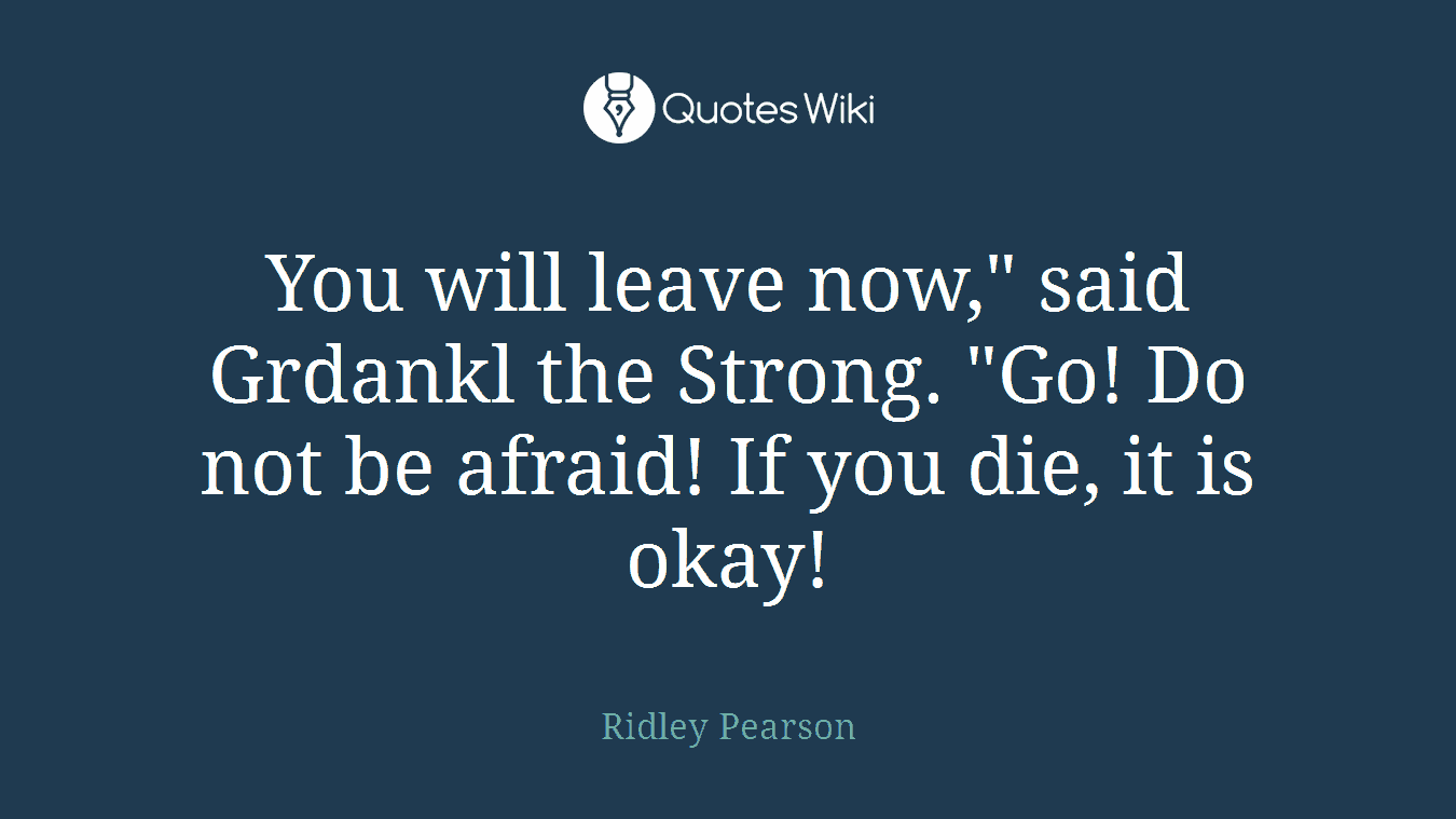 You will leave now," said Grdankl the Strong. "Go! Do not be afraid! If you die, it is okay!