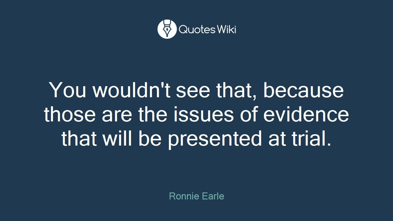 You wouldn't see that, because those are the issues of evidence that will be presented at trial.