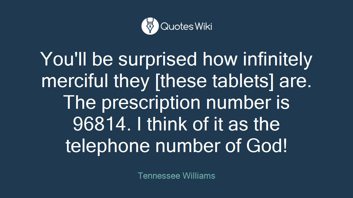 You'll be surprised how infinitely merciful they [these tablets] are. The prescription number is 96814. I think of it as the telephone number of God!