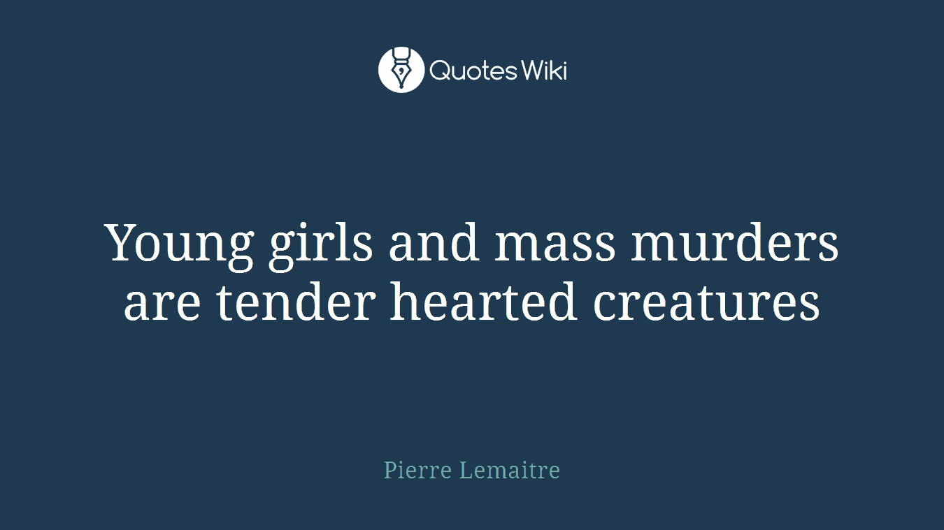 Young girls and mass murders are tender hearted creatures