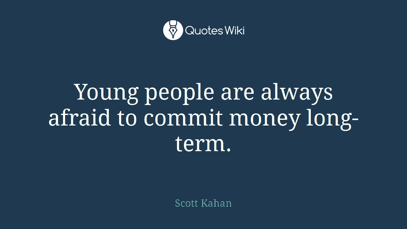 Young people are always afraid to commit money long-term.