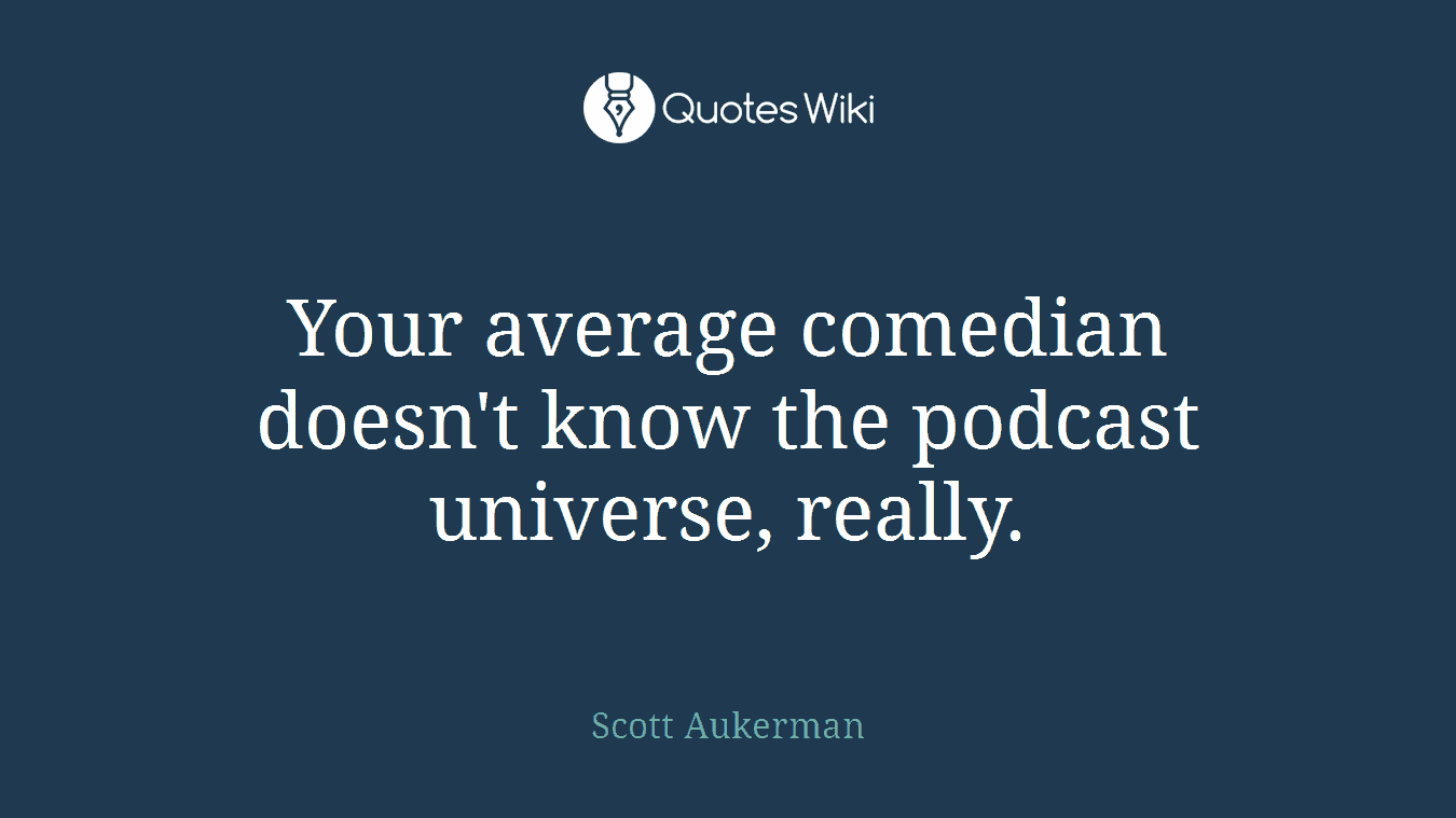 Your average comedian doesn't know the podcast universe, really.