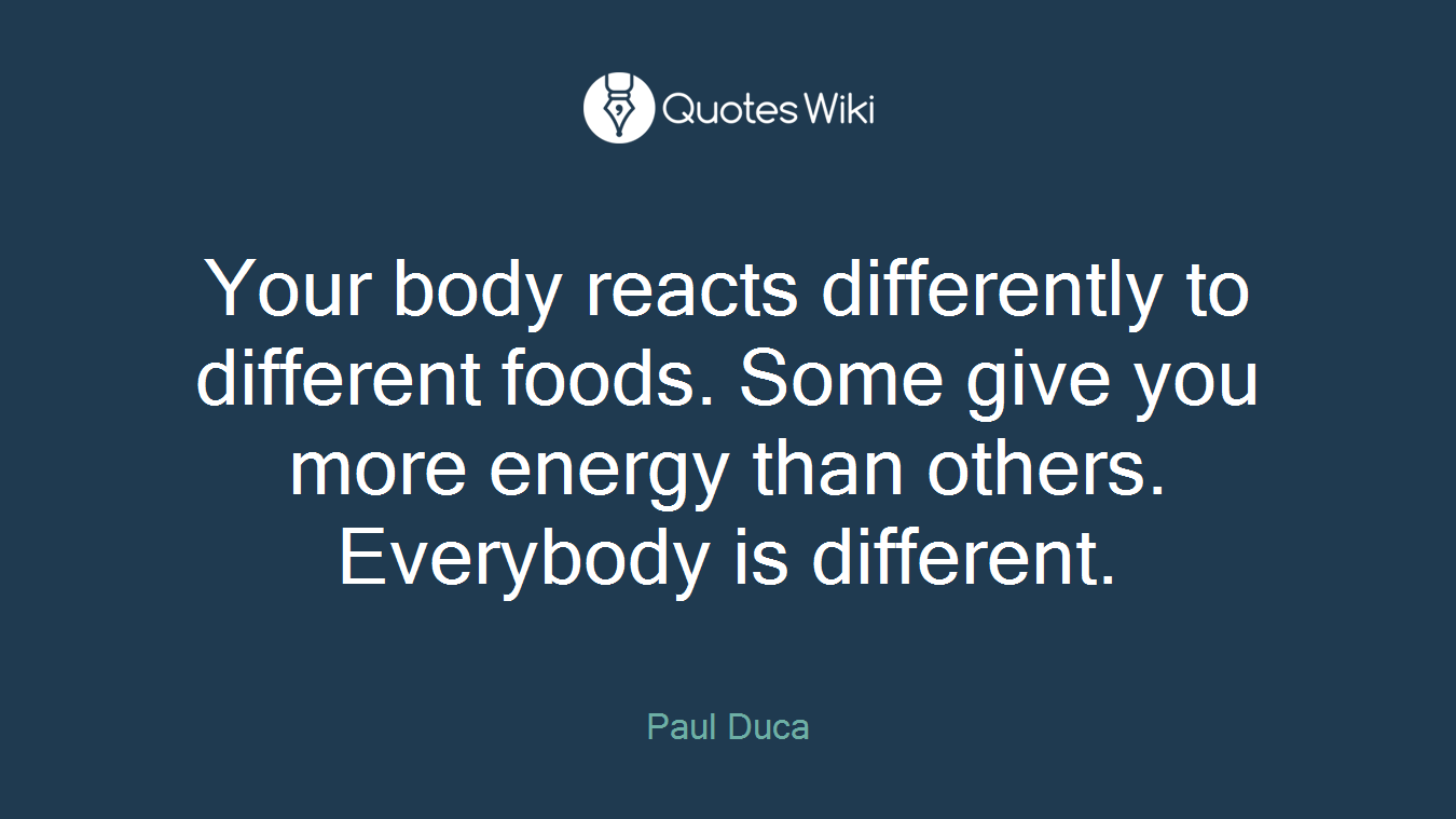 Your body reacts differently to different foods. Some give you more energy than others. Everybody is different.
