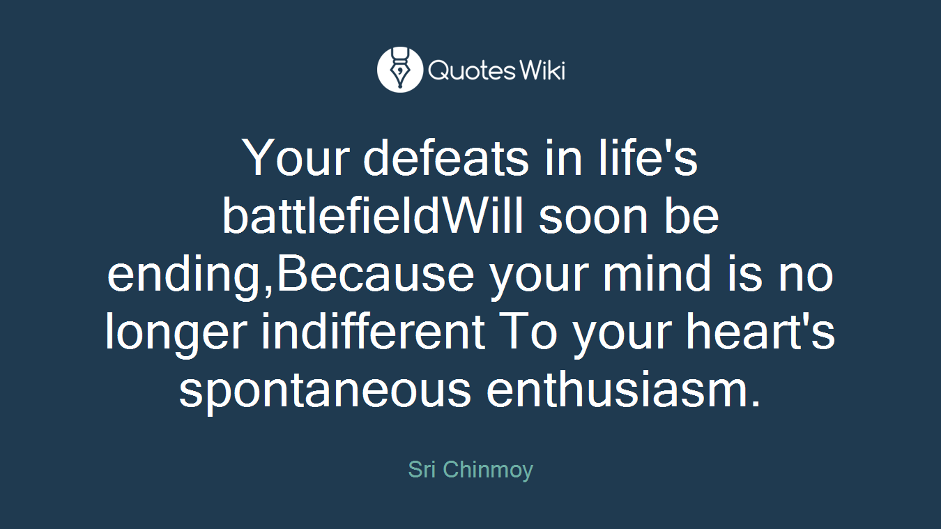 Your defeats in life's battlefieldWill soon be ending,Because your mind is no longer indifferent To your heart's spontaneous enthusiasm.