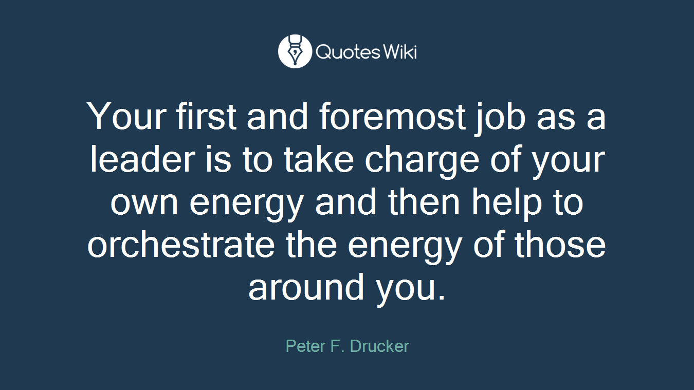 Your first and foremost job as a leader is to take charge of your own energy and then help to orchestrate the energy of those around you.