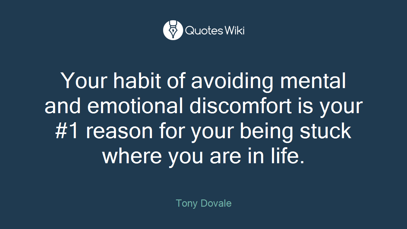 Your habit of avoiding mental and emotional discomfort is your #1 reason for your being stuck where you are in life.