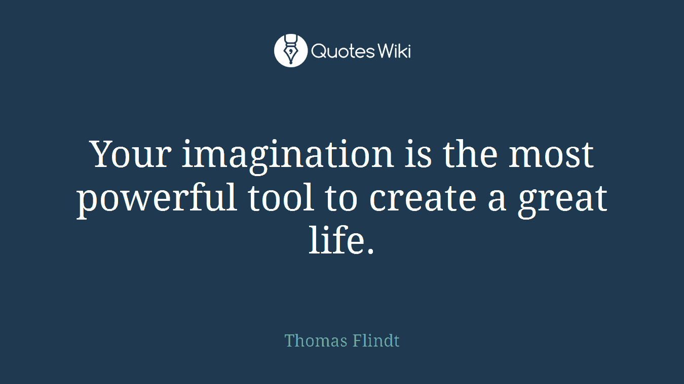 Your imagination is the most powerful tool to create a great life.