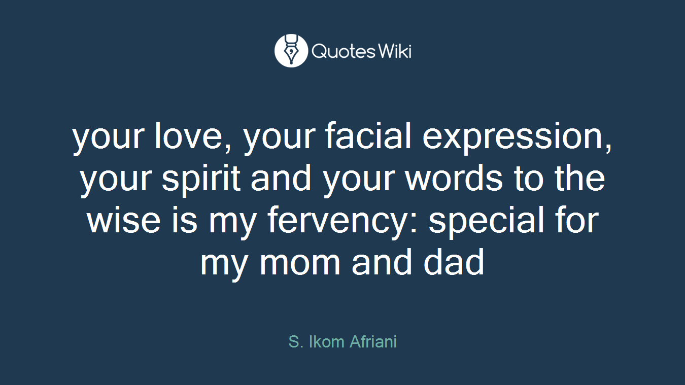 your love, your facial expression, your spirit and your words to the wise is my fervency: special for my mom and dad