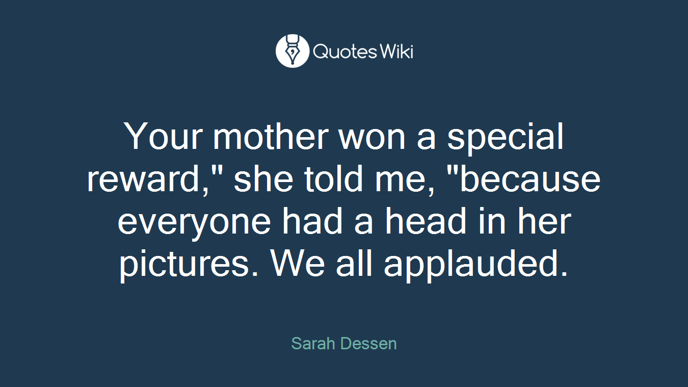 Your mother won a special reward," she told me, "because everyone had a head in her pictures. We all applauded.