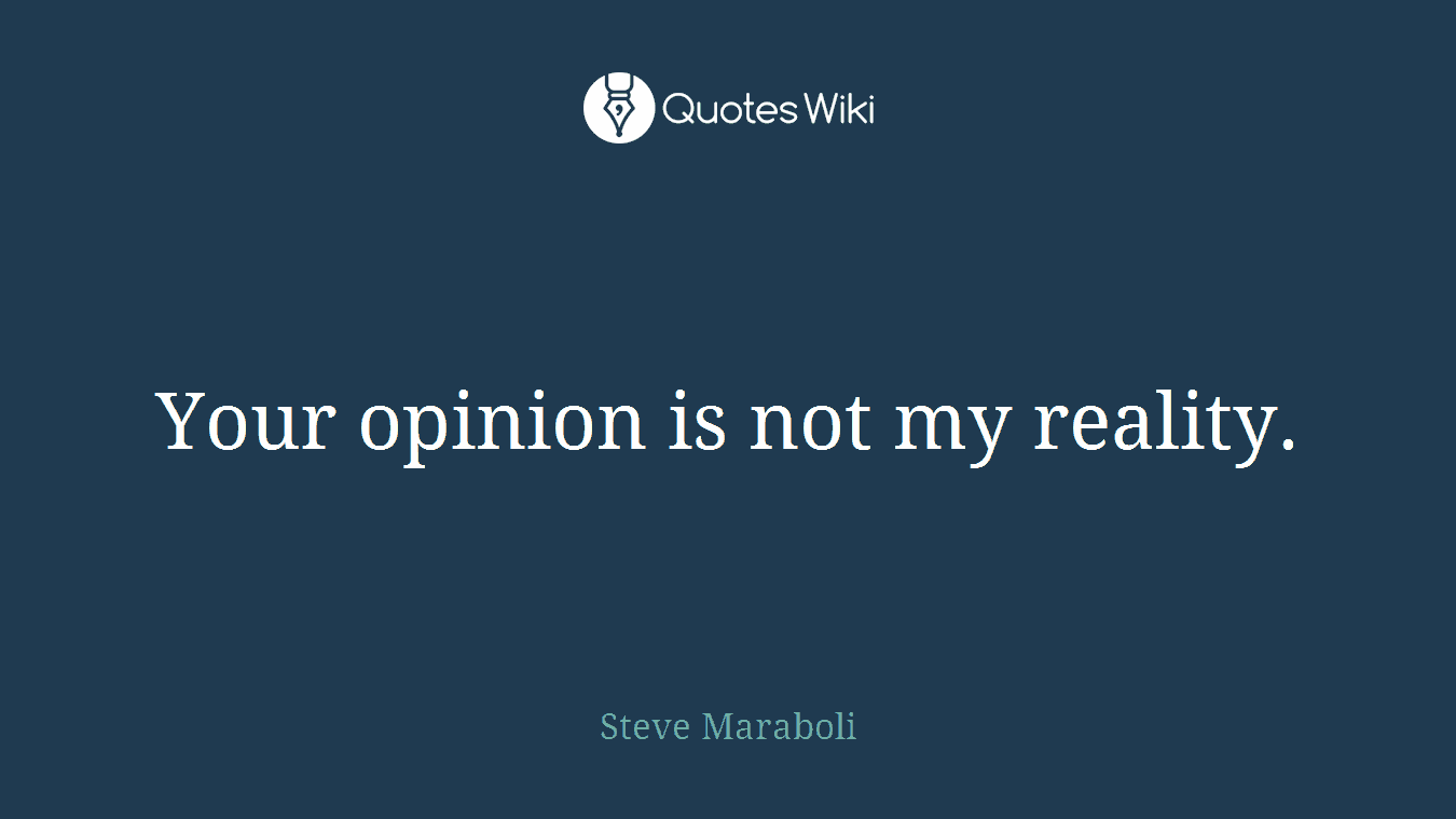 Your opinion is not my reality.