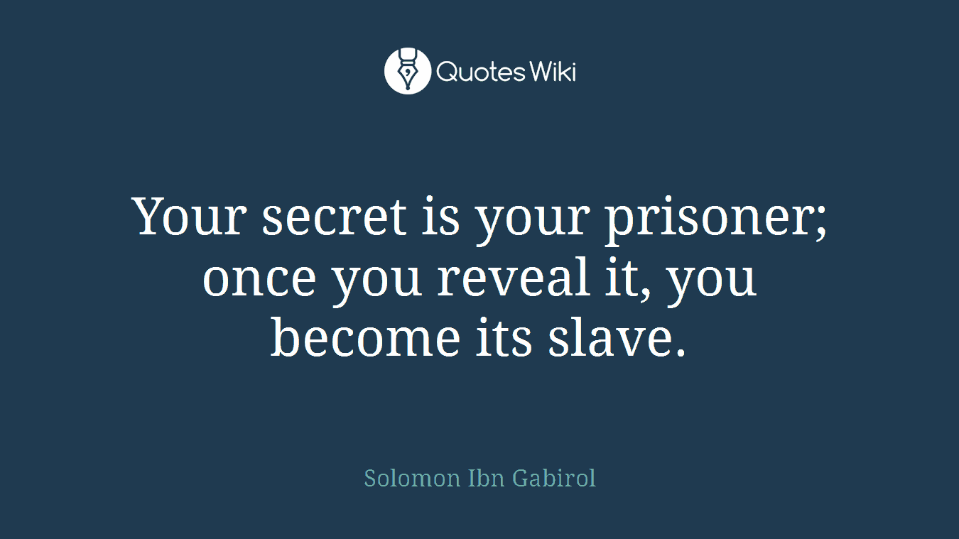 Your secret is your prisoner; once you reveal it, you become its slave.