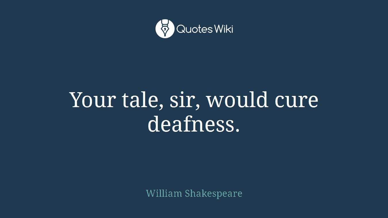 Your tale, sir, would cure deafness.