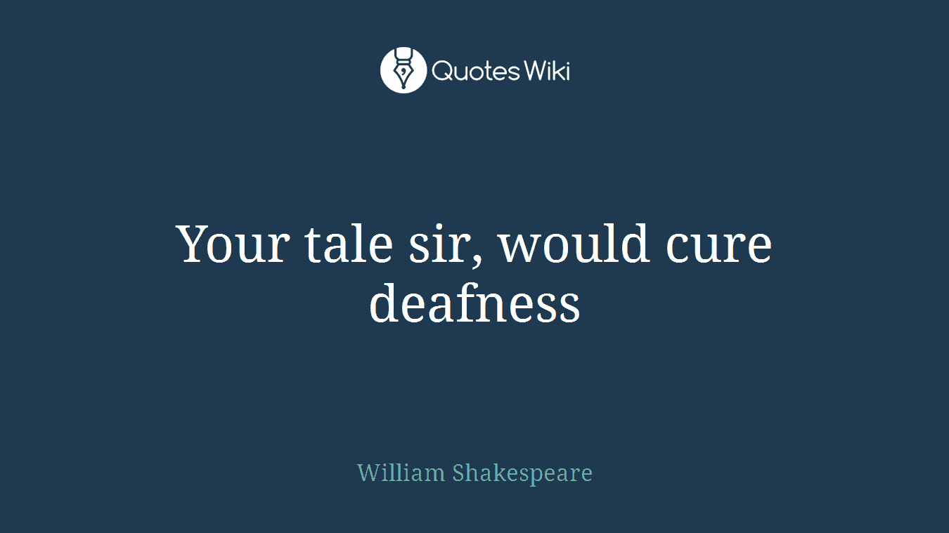 Your tale sir, would cure deafness