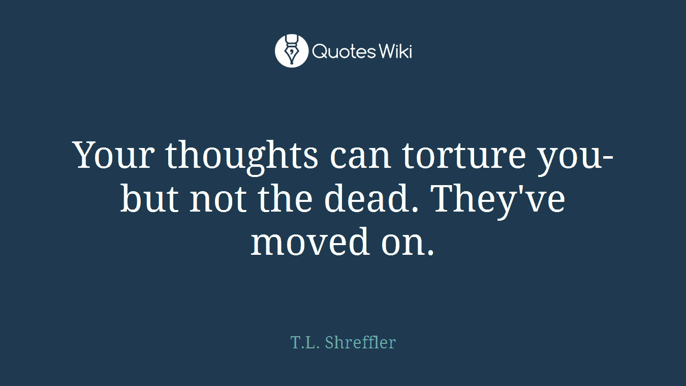 Your thoughts can torture you-but not the dead. They've moved on.