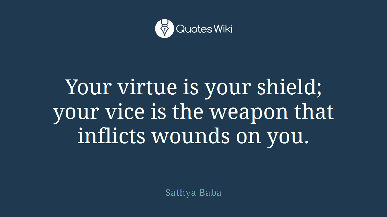 Your virtue is your shield; your vice is the weapon that inflicts wounds on you.