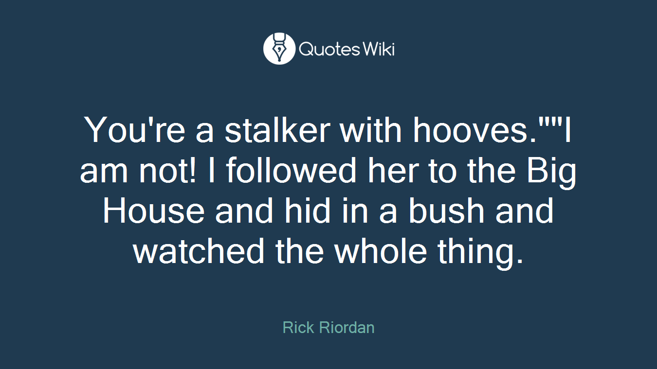 You're a stalker with hooves.""I am not! I followed her to the Big House and hid in a bush and watched the whole thing.
