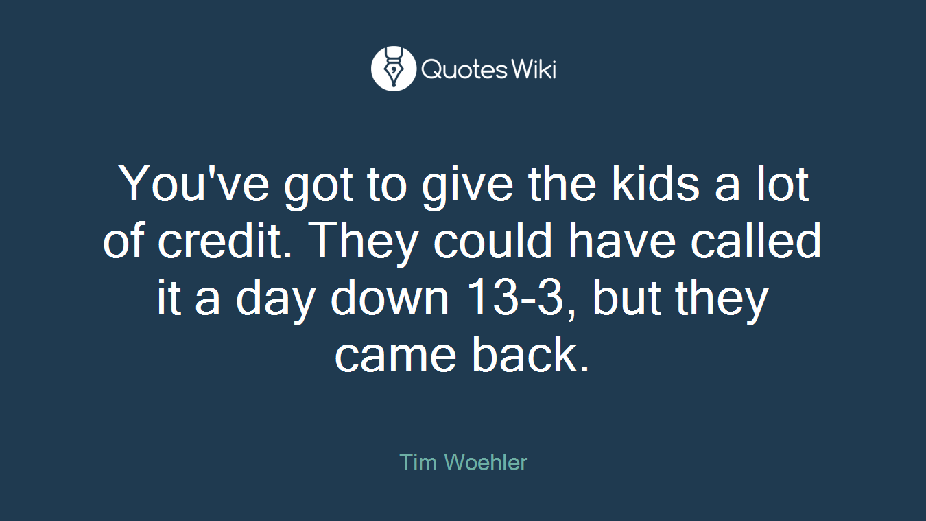 You've got to give the kids a lot of credit. They could have called it a day down 13-3, but they came back.