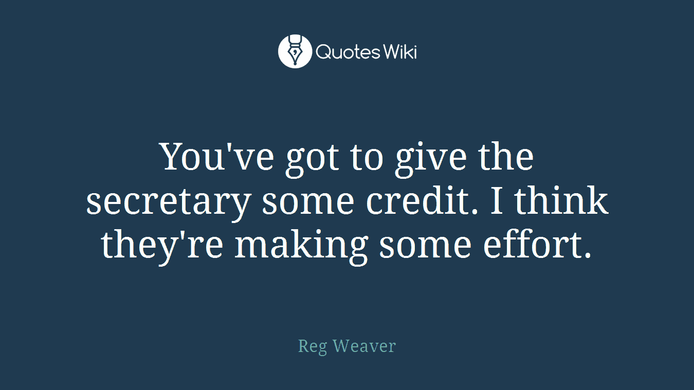 You've got to give the secretary some credit. I think they're making some effort.