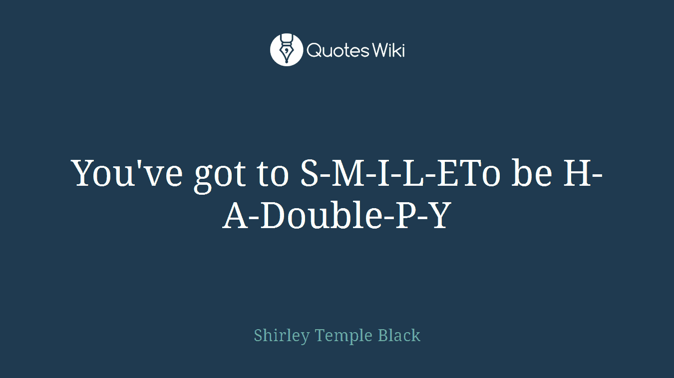You've got to S-M-I-L-ETo be H-A-Double-P-Y