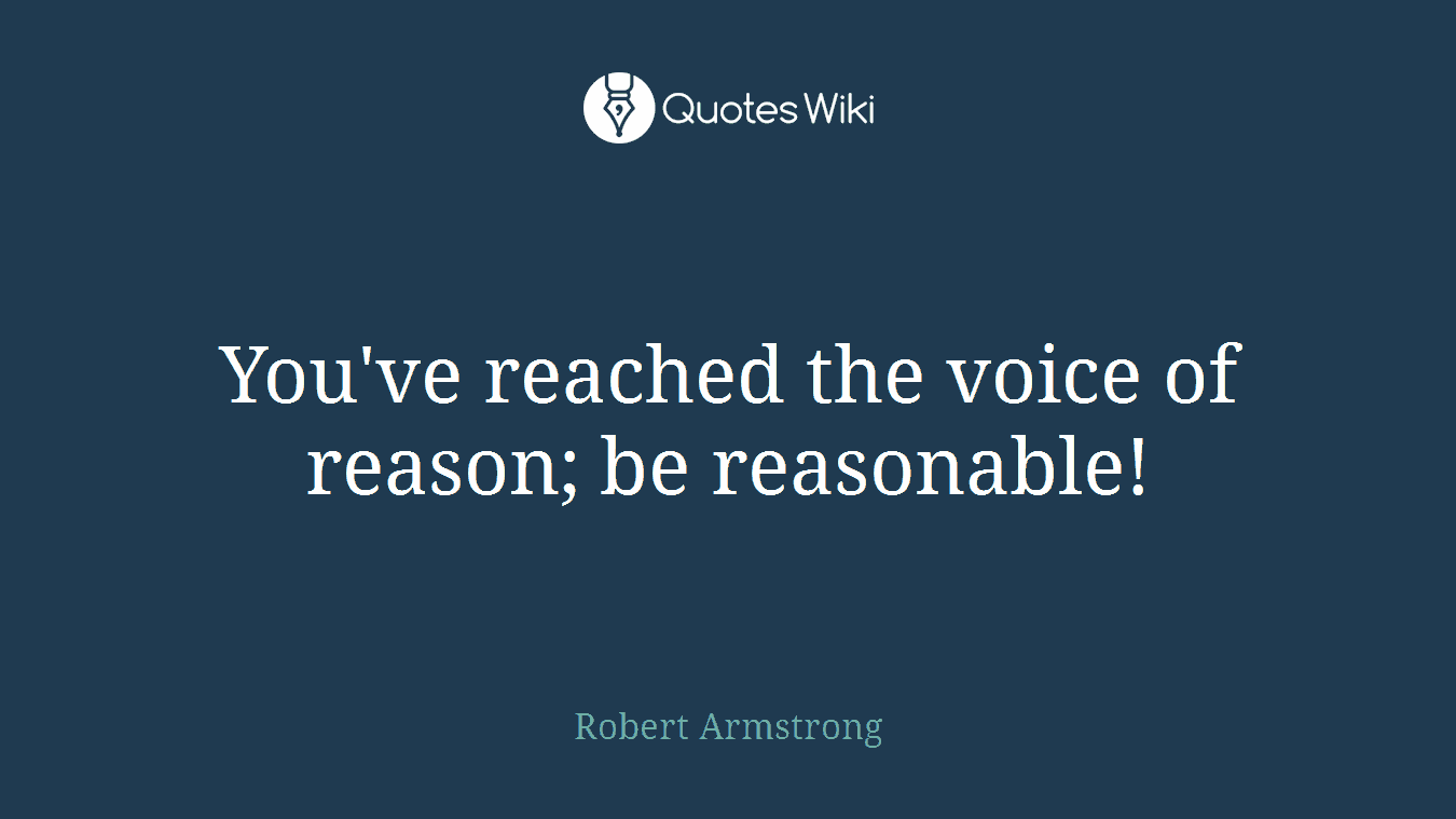 You've reached the voice of reason; be reasonable!