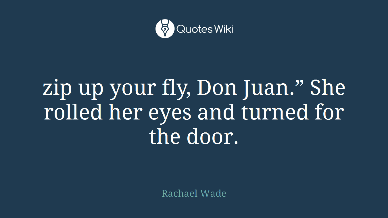 zip up your fly, Don Juan.” She rolled her eyes and turned for the door.