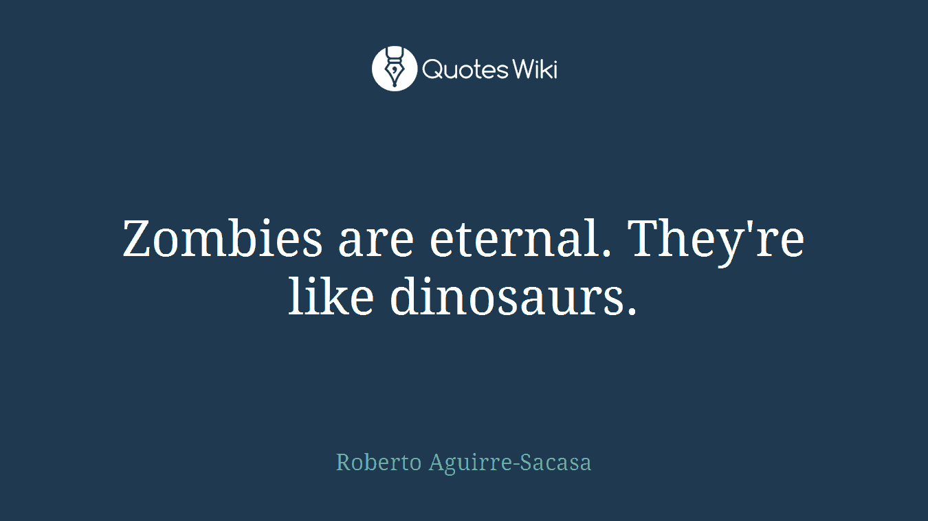 Zombies are eternal. They're like dinosaurs.
