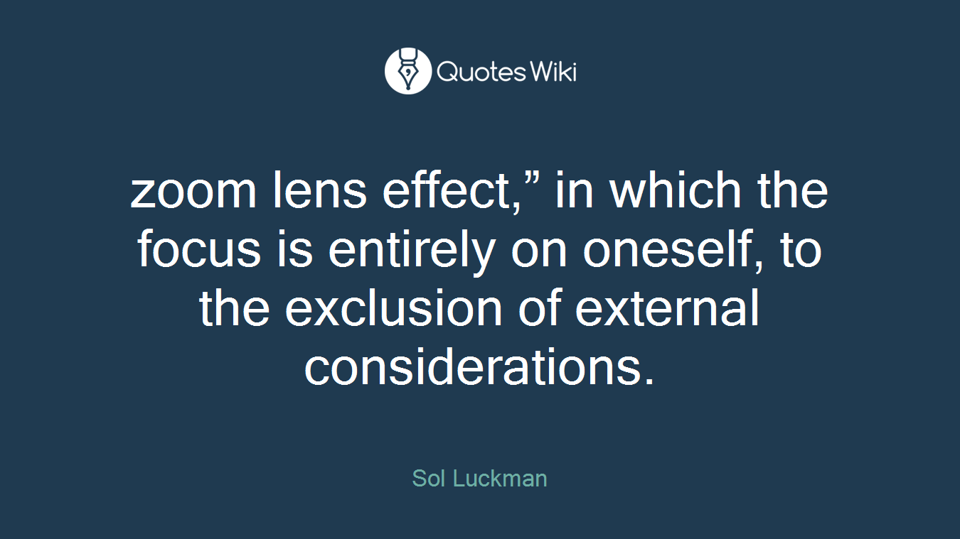 zoom lens effect,” in which the focus is entirely on oneself, to the exclusion of external considerations.